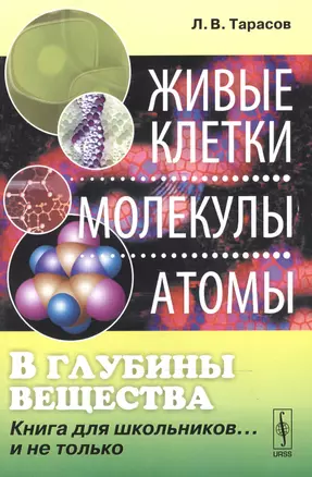 В глубины вещества: Живые клетки, молекулы, атомы: Книга для школьников... и не только / Изд.стереот — 2551131 — 1