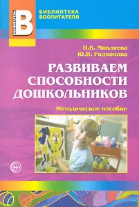 Развиваем способности дошкольников: Методическое пособие / (мягк) (Библиотека воспитателя. Выпуск 4). Микляева Н., Родионова Ю. ()