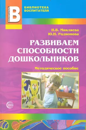 Развиваем способности дошкольников: Методическое пособие / (мягк) (Библиотека воспитателя. Выпуск 4). Микляева Н., Родионова Ю. () — 2236528 — 1