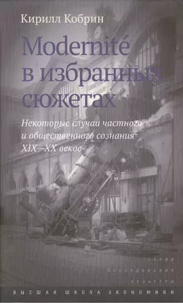 Modernite в избранных сюжетах Некоторые случаи част. и общ. созн. 19-20 вв. (ИсслКул) Кобрин — 2511110 — 1