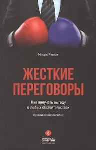 Жесткие переговоры. Как получать выгоду в любых обстоятельствах. Практическое пособие