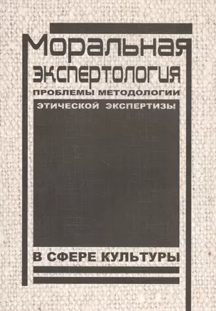 Моральная экспертология: Проблемы методологии этической экспертизы в сфере культуры — 2827776 — 1