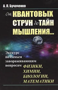 От квантовых струн до тайн мышления...: Экскурс по самым завораживающим вопросам физики, химии, биол