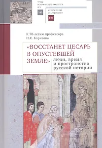 "Восстанет цесарь в опустевшей земле": люди, время и пространство русской истории. К 70-летию профессора Н.С. Борисова. Сборник научных статей