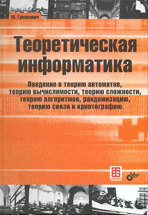 Книга Теоретическая информатика. Введение в теорию автоматов, теорию вычислимости, теорию сложности, теорию алгоритмов, рандомизацию, теорию связи и криптог (Юрай Громкович)