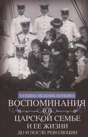 Книга Воспоминания о царской семье и ее жизни до и после революции: С дополнением рассказа императорского камердинера А.А. Волкова «Около царской семьи» (Татьяна Мельник-Боткина)