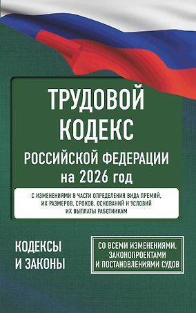 Трудовой кодекс Российской Федерации на 2026 год. Со всеми изменениями, законопроектами и постановлениями судов