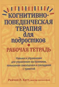 Когнитивно-поведенческая терапия для подростков. Рабочая тетрадь