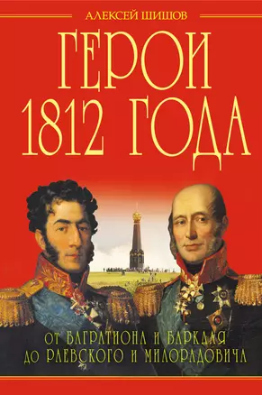 Герои 1812 года. От Багратиона и Барклая до Раевского и Милорадовича — 2399794 — 1