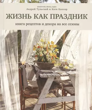 Жизнь как праздник. Книга рецептов и декора на все сезоны — 2956269 — 1