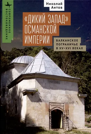 Книга «Дикий Запад» Османской империи Балканское пограничье в XV–XVI веках (Николай Антов)