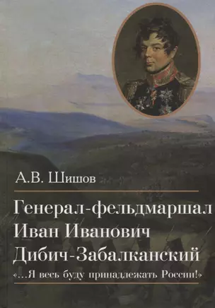 Генерал-фельдмаршал Иван Иванович Дибич-Забалканский "…Я весь буду принадлежать России!" — 2680545 — 1