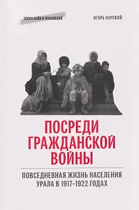 Посреди гражданской войны. Повседневная жизнь населения Урала в 1917-1922 годах