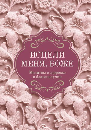 Книга Исцели меня, Боже. Молитвы о здоровье и благополучии ()