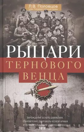 Рыцари тернового венца: Зарождение Белого движения, становление Добровольческой армии и Первый Кубанский (Ледяной) поход — 2894164 — 1