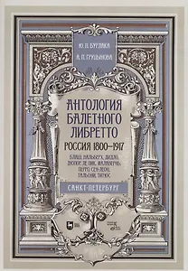 Антология балетного либретто. Россия 1800-1917. Санкт-Петербург. Блаш, Вальберх, Дидло, Дюпор, Сен-Леон, Ле Пик Малавернь, Перро, Тальони. Учебное пособие