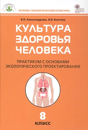 Книга Культура здоровья человека. 8 класс. Практикум с основами экологического проектирования (Вера Александрова, Ирина Болгова)