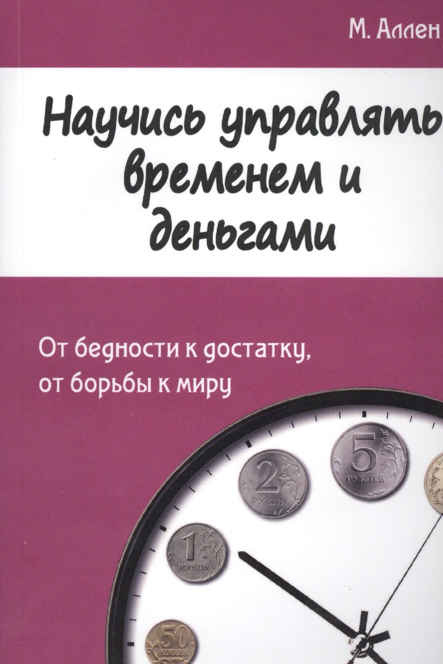 

Научись управлять временем и деньгами. От бедности к достатку, от борьбы к миру