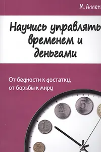 Научись управлять временем и деньгами. От бедности к достатку, от борьбы к миру