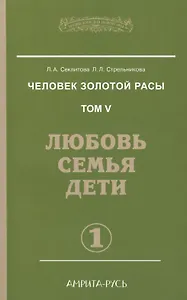 Человек золотой расы. Том 5. Любовь, семья, дети. Часть 1 / 3-е изд.