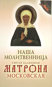 Наша молитвенница. Святая блаженная Матрона Московская