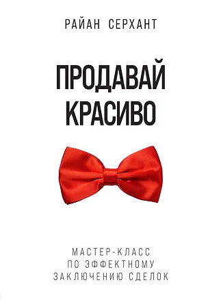 Книга Продавай красиво. Мастер-класс по эффектному заключению сделок (Райан Серхант)