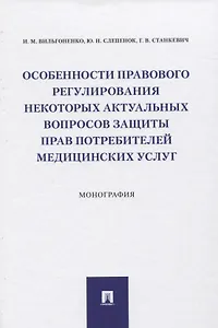 Особенности правового регулирования некоторых актуальных вопросов защиты прав потребителей медицинских услуг. Монография