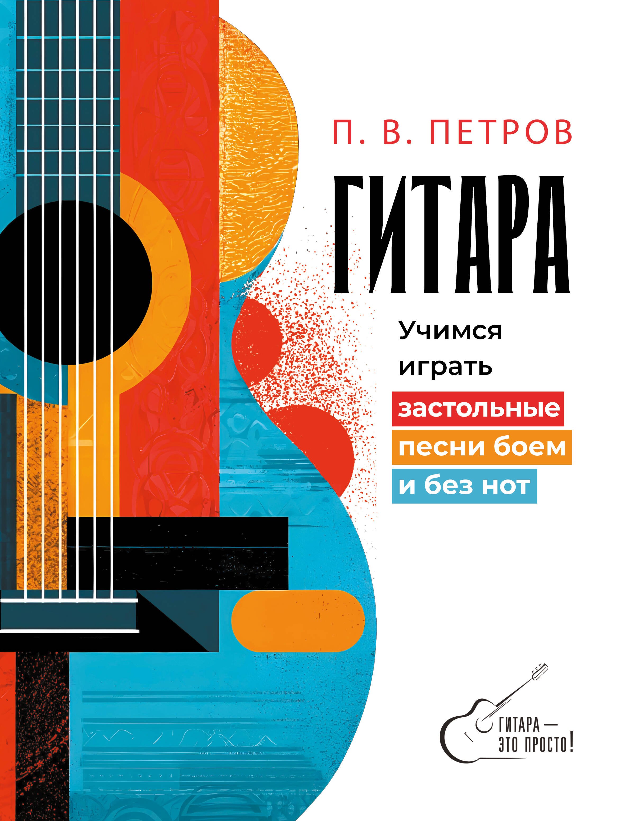 Павел Петрович Петров Гитара. Учимся играть застольные песни боем и без нот