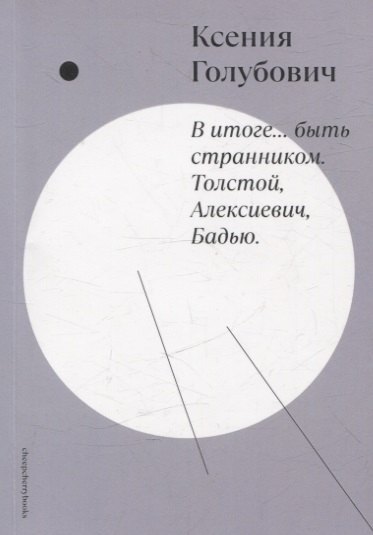 

В итоге… быть странником. Толстой, Алексиевич, Бадью