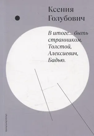 Книга В итоге… быть странником. Толстой, Алексиевич, Бадью (Ксения Голубович)