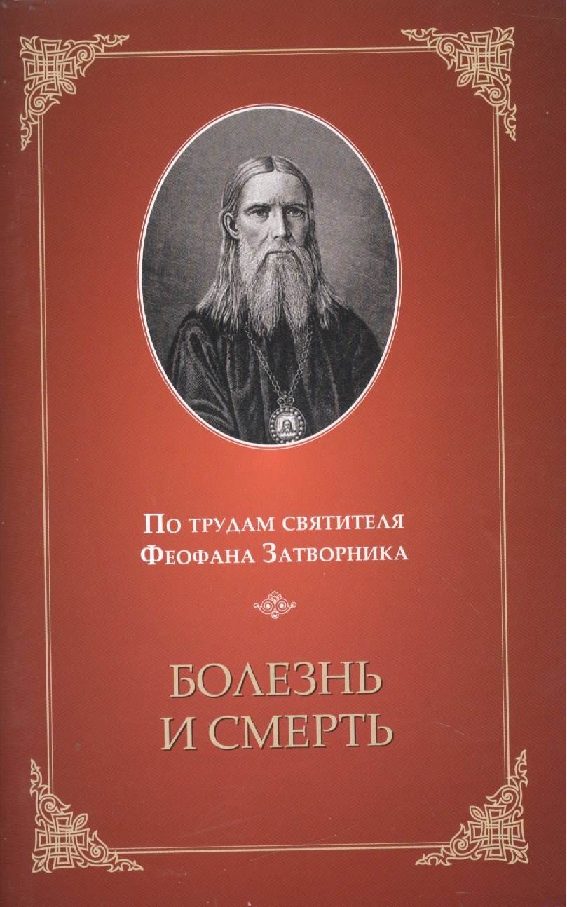 

Болезнь и смерть. По трудам святителя Феофана Затворника