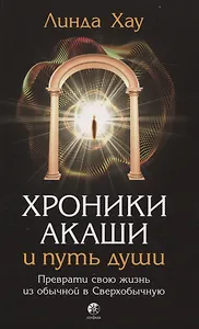 Хроники Акаши и путь души: Преврати свою жизнь из обычной в Сверхобычную