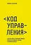 Код управления. Как эффективно нанимать классных сотрудников, реализовывать планы и не сливать проекты — 3143496 — 1