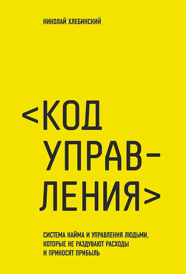 Книга Код управления. Как эффективно нанимать классных сотрудников, реализовывать планы и не сливать проекты (Николай Хлебинский) — 1