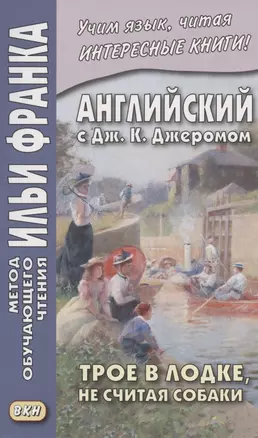 Английский с Дж. К. Джеромом. Трое в лодке, не считая собаки/Jerome K. Jerome. Three Men in a Boat (to Say Nothing of the Dog) — 2896549 — 1