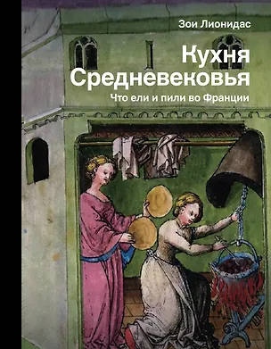 Книга Кухня Средневековья. Что ели и пили во Франции (Зои Лионидас)