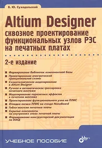 Altium Designer: сквозное проектирование функциональных узлов РЭС на печатных платах: учебное пособие. 2-е изд.,перераб. и доп.