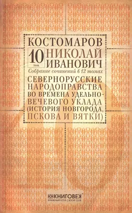 Собрание сочинений в 12 томах. Русская история в жизнеописаниях ее главнейших деятелей. Том 10. Северно-русские народоправства во времена удельно-вечевого уклада (история Новгорода, Пскова и Вятки). Часть 1, 2 (начало). Комплект из 12 книг — 2650438 — 1