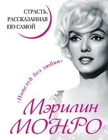 Мэрилин Монро. Страсть, рассказанная ею самой