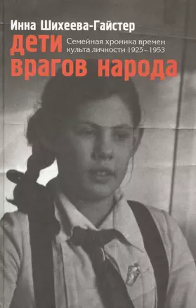 Дети врагов народа Семейн. хроника времен культа личности 1925-1953 (Шихеева-Гайстер) — 2627269 — 1