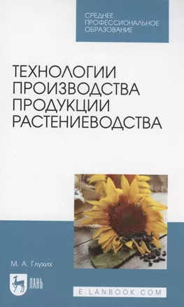 Технологии производства продукции растениеводства. Учебное пособие для СПО — 2962265 — 1