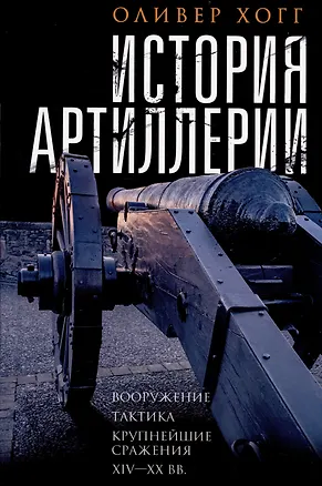 Книга История артиллерии. Вооружение. Тактика. Крупнейшие сражения. XIV-XX века (Оливер Хогг)