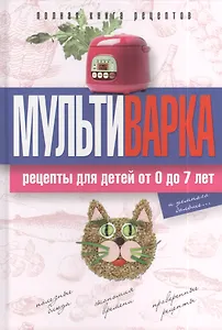 Мультиварка. Рецепты для детей от 0 до 7 лет. Полная книга рецептов