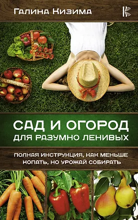 Книга Сад и огород для разумно ленивых. Полная инструкция, как меньше копать, но урожай собирать (Галина Кизима)