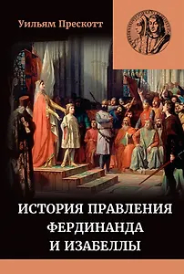 История правления Фердинанда и Изабеллы Часть I. Том 1