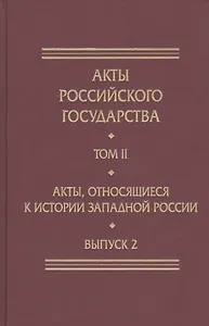 Акты Российского Государства. Том II. Акты, относящиеся к истории Западной России. Выпуск 2