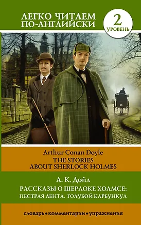 Книга Рассказы о Шерлоке Холмсе: Пестрая лента. Голубой карбункул = The Stories about Sherlock Holmes: The Speckled Band. The Blue Carbuncle. Уровень 2 (Артур Конан Дойл)