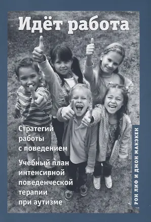 Книга Идет работа. Стратегии работы с поведением. Учебный план интенсивной поведенческой терапии при аутизме (Рон Лиф)
