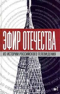 Эфир Отечества. Создатели и звёзды отечественного телевидения о себе и своей работе. Сборник интервью. Книга первая