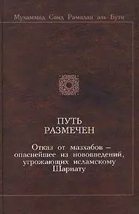 Путь размечен Отказ от мазхабов - опаснейшее из нововведений угрожающих исламскому Шариату (2 изд). Мухаммад Саид Рамадан аль-Бути. (Ансар) — 2054036 — 1